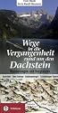 Wege in die Vergangenheit rund um den Dachstein: Wanderungen und Bergtouren; Dachstein – Totes Gebirge – Salzkammergut – Schladminger Tauern