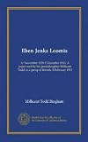 Eben Jenks Loomis: 11 November 1828-2 December 1912. A paper read by his granddaughter Millicent Todd, to a group of friends, 8 February 1913