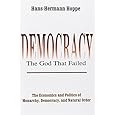 Democracy--The God That Failed: The Economics and Politics of Monarchy, Democracy, and Natural Order (Perspectives on Democratic Practice)