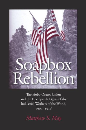 Soapbox Rebellion: The Hobo Orator Union and the Free Speech Fights of the Industrial Workers of the World, 1909-1916 (Albma Rhetoric Cult & Soc Crit)