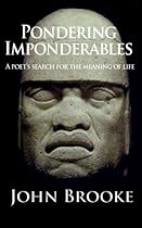 Pondering Imponderables: A poet's search for the meaning of life. Pondering Imponderables: A poet's search for the meaning of life.