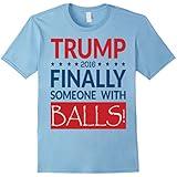 Finally Someone with Balls Funny Donald Trump T Shirt 2016