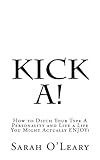 Kick A!: How to Ditch Your Type A Personality and Live a Life You Might Actually ENJOY!