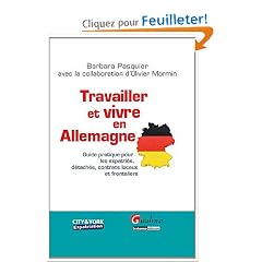 Travailler et vivre en Allemagne : Guide pratique pour les expatri�s, d�tach�s, contrats locaux et frontaliers