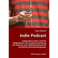 Indie Podcast: Independent Labels und ihre M�glichkeiten der Produktvermarktung von Podcasts unter Miteinbeziehung der rechtlichen Rahmenbedingungen