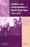 Conflict and Confrontation in South East Asia, 1961-1965: Britain, the United States, Indonesia and the Creation of Malaysia