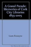 A Grand Parade : memories of Cork City libraries 1855-2005