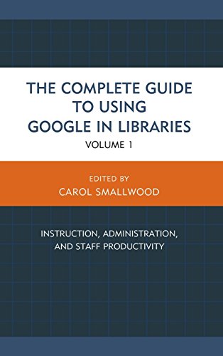 The Complete Guide to Using Google in Libraries: Instruction, Administration, and Staff Productivity (Volume 1)