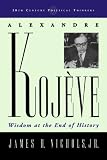 Alexandre Kojève: Wisdom at the End of History (20th Century Political Thinkers)
