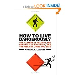 How to Live Dangerously: The Hazards of Helmets, the Benefits of Bacteria, and the Risks of Living Too Safe