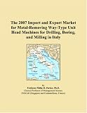The 2007 Import and Export Market for Metal-Removing Way-Type Unit Head Machines for Drilling, Boring, and Milling in Italy