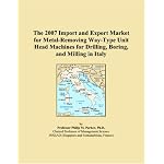 The 2007 Import and Export Market for Metal-Removing Way-Type Unit Head Machines for Drilling, Boring, and Milling in Italy book cover