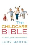 The Childcare Bible: The Ultimate Guide to All Forms of Childcare - Nannies, Maternity Nurses, Au Pairs, Nurseries, Childminders, Relatives and Babysitters