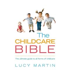 The Childcare Bible: The Ultimate Guide to All Forms of Childcare - Nannies, Maternity Nurses, Au Pairs, Nurseries, Childminders, Relatives and Babysitters