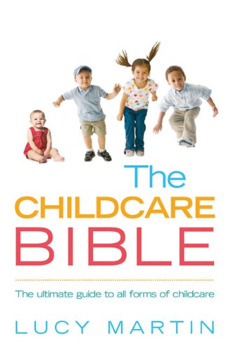 The Childcare Bible: The Ultimate Guide to All Forms of Childcare - Nannies, Maternity Nurses, Au Pairs, Nurseries, Childminders, Relatives and Babysitters