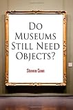 Do Museums Still Need Objects? (The Arts and Intellectual Life in Modern America)