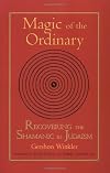 Magic of the Ordinary: Recovering the Shamanic in Judaism