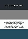 Instructive tales, for young persons, intended to amuse and inform the youthful mind, comprising Lascelles, or The young soldier; Leland, or The wanderings of youthful romance