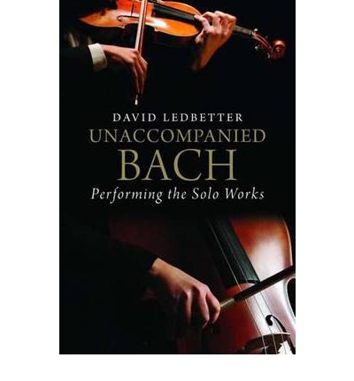 [(Unaccompanied Bach: Performing the Solo Works )] [Author: David Ledbetter] [Jan-2010]