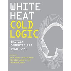 White Heat Cold Logic: British Computer Art 1960-1980 (Leonardo Books)