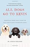 All Dogs Go to Kevin: Everything Three Dogs Taught Me (That I Didn't Learn in Veterinary School)