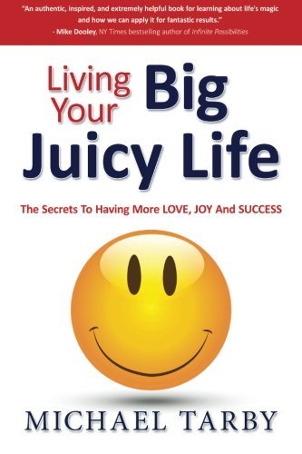 Living Your Big Juicy Life: The Secrets to Having More Love, Joy and Success