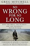 SO WRONG FOR SO LONG: How the Press, the Pundits--and the President--Failed on Iraq (2013 Edition)