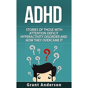 ADHD: Stories Of Those With Attention Deficit Hyperactivity Disorder And How They Overcame It (Adhd Children, Adhd adult, Adhd parenting, Adhd without
