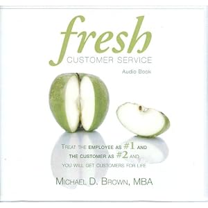 Fresh Customer Service: Treat the Employee as #1 and the Customer as #2 and You Will Get... by Michael D. Brown MBA