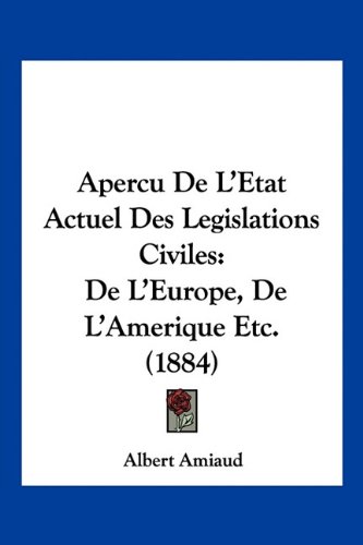 Apercu De L'Etat Actuel Des Legislations Civiles: De L'Europe, De L'Amerique Etc. (1884) (French Edition)