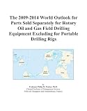 The 2009-2014 World Outlook for Parts Sold Separately for Rotary Oil and Gas Field Drilling Equipment Excluding for Portable Drilling Rigs