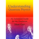 Understanding Quantum Physics: An Advanced Guide for the Perplexed ~ Shan Gao