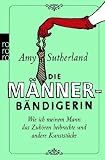 Die M&auml;nnerb&auml;ndigerin: Wie ich meinem Mann das Zuh&ouml;ren beibrachte und andere Kunstst&uuml;cke - Amy Sutherland