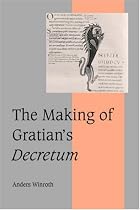 The Making of Gratian's <I>Decretum</I> (Cambridge Studies in Medieval Life and Thought: Fourth Series)