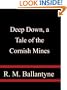 Deep Down, a Tale of the Cornish Mines