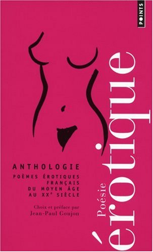 Anthologie de la po�sie �rotique : Po�mes �rotiques fran�ais du Moyen Age au XXe si�cle