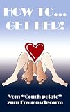 HOW TO.. - GET HER!: Vom Couch potato zum Frauenschwarm - Christian Hoeserle