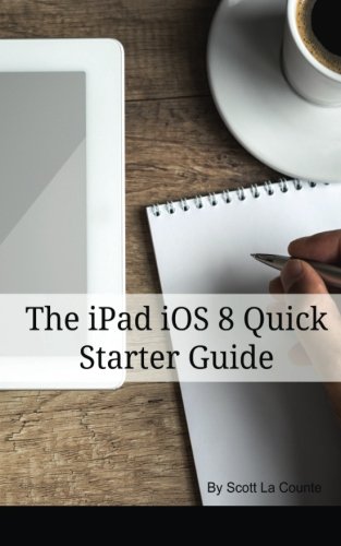 The iPad iOS 8 Quick Starter Guide: (For iPad 2, 3 or 4, iPad Air iPad Mini with iOS 8)