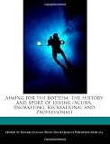 Aiming for the Bottom: The History and Sport of Diving (SCUBA, Snorkeling, Recreational and Professional)