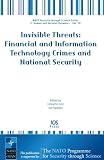 Review IOS Press  / Invisible Threats: Financial and Information Technology Crimes and National Security, Volume 10 NATO Security through Science Series: Human and Societal Dynamics (Nato Security Through Science)