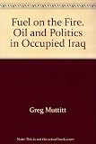 Fuel on the fire : oil and politics in occupied Iraq