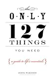 The Only 127 Things You Need: A Guide to Lifes Essentials