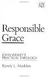 Responsible Grace: John Wesleys Practical Theology (Kingswood Series)