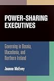 Power-sharing executives : governing in Bosnia, Macedonia, and Northern Ireland