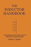 The Inductor Handbook: A Comprehensive Guide for Correct Component Selection in All Circuit Applications. Know What to Use When and Where.