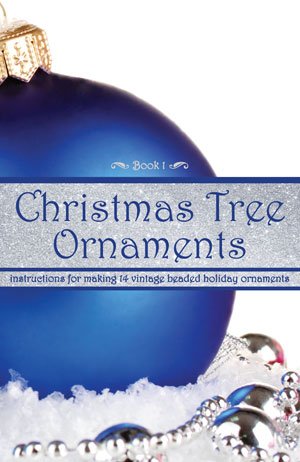Christmas Tree Ornaments — Instructions for Making 14 Vintage Beaded Holiday Ornaments (Book 1) Christmas Tree Ornaments — Instructions for Making 14 Vintage Beaded Holiday Ornaments (Book 1)