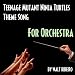 Tmnt: Teenage Mutant Ninja Turtles Theme Song (For Orchestra)