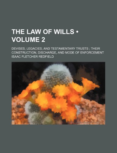 The Law of Wills (Volume 2); Devises, Legacies, and Testamentary Trusts Their Construction, Discharge, and Mode of Enforcement