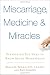 Miscarriage, Medicine & Miracles: Everything You Need to Know about Miscarriage
