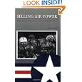Selling Air Power: Military Aviation and American Popular Culture after World War II (Williams-Ford Texas A&M University... by Steve Call